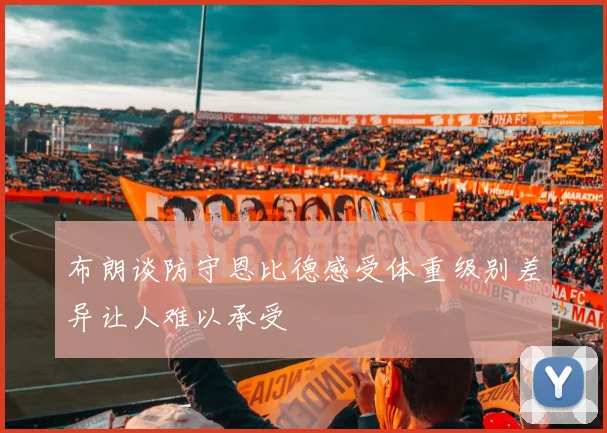 布朗谈防守恩比德感受体重级别差异让人难以承受