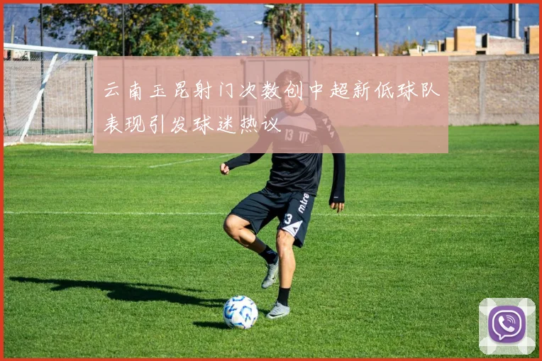 云南玉昆射门次数创中超新低球队表现引发球迷热议