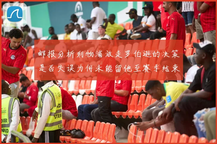 邮报分析利物浦放走罗伯逊的决策是否失误为何未能留他至赛季结束