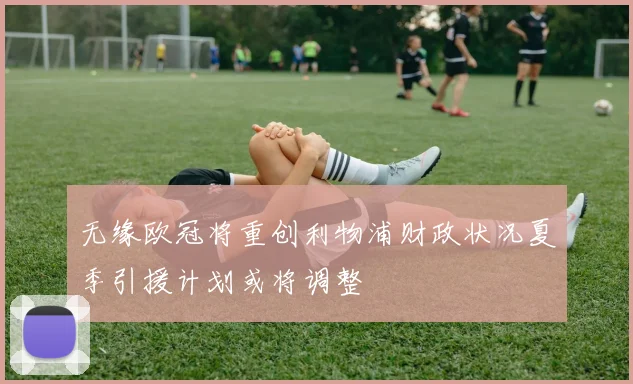 无缘欧冠将重创利物浦财政状况夏季引援计划或将调整