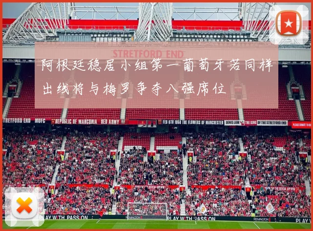 阿根廷稳居小组第一葡萄牙若同样出线将与梅罗争夺八强席位
